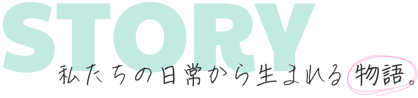 私たちの日常から生まれる物語。